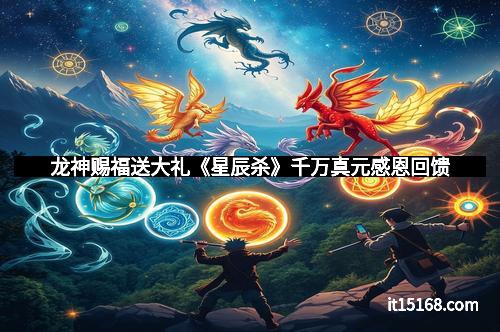 龙神赐福送大礼《星辰杀》千万真元感恩回馈